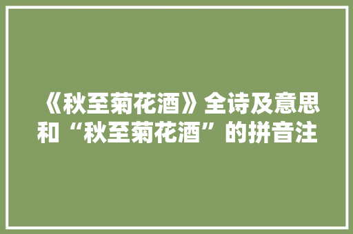 《秋至菊花酒》全诗及意思和“秋至菊花酒”的拼音注释 诗词鉴赏