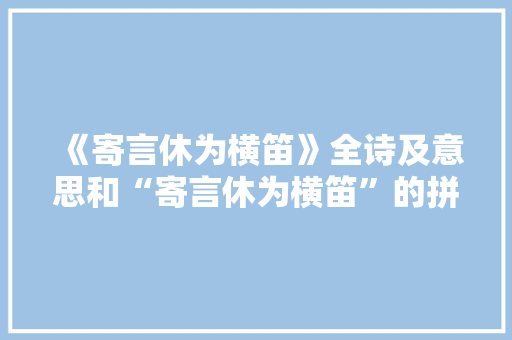 《寄言休为横笛》全诗及意思和“寄言休为横笛”的拼音注释