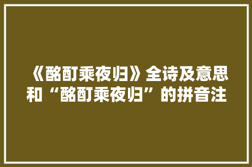 《酩酊乘夜归》全诗及意思和“酩酊乘夜归”的拼音注释