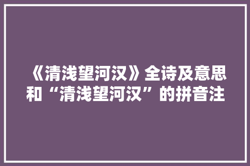 《清浅望河汉》全诗及意思和“清浅望河汉”的拼音注释