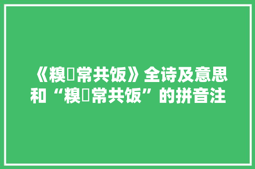 《糗糒常共饭》全诗及意思和“糗糒常共饭”的拼音注释 诗词鉴赏