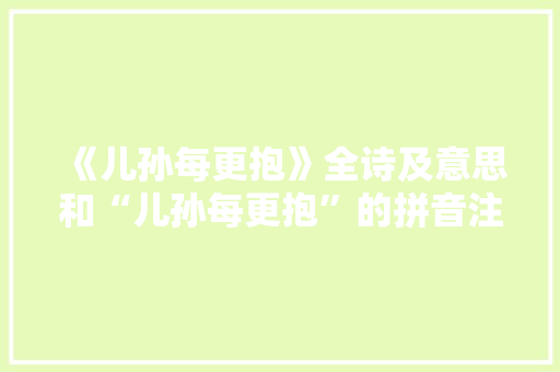 《儿孙每更抱》全诗及意思和“儿孙每更抱”的拼音注释