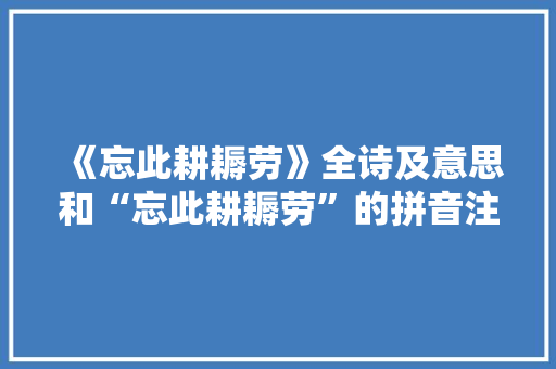《忘此耕耨劳》全诗及意思和“忘此耕耨劳”的拼音注释 诗词鉴赏