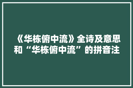《华栋俯中流》全诗及意思和“华栋俯中流”的拼音注释