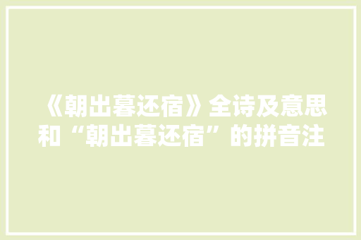《朝出暮还宿》全诗及意思和“朝出暮还宿”的拼音注释 诗词鉴赏