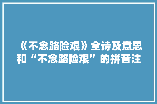 《不念路险艰》全诗及意思和“不念路险艰”的拼音注释 诗词鉴赏