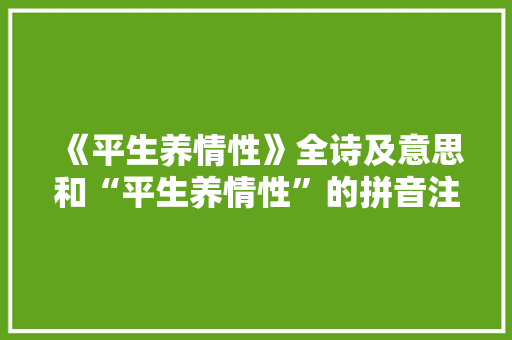 《平生养情性》全诗及意思和“平生养情性”的拼音注释 诗词鉴赏