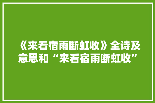 《来看宿雨断虹收》全诗及意思和“来看宿雨断虹收”的拼音注释