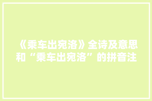 《乘车出宛洛》全诗及意思和“乘车出宛洛”的拼音注释 诗词鉴赏
