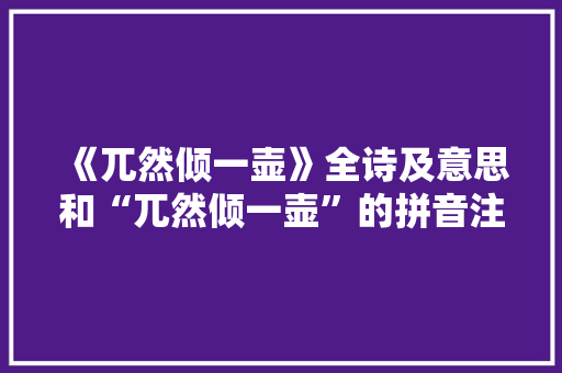 《兀然倾一壶》全诗及意思和“兀然倾一壶”的拼音注释 诗词鉴赏