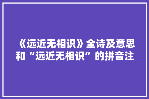 《远近无相识》全诗及意思和“远近无相识”的拼音注释