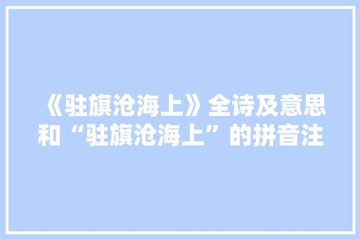 《驻旗沧海上》全诗及意思和“驻旗沧海上”的拼音注释