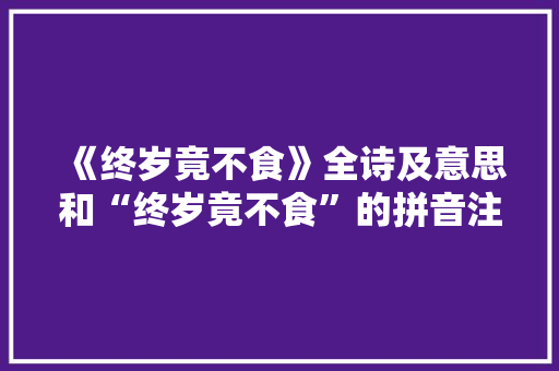 《终岁竟不食》全诗及意思和“终岁竟不食”的拼音注释