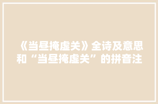 《当昼掩虚关》全诗及意思和“当昼掩虚关”的拼音注释