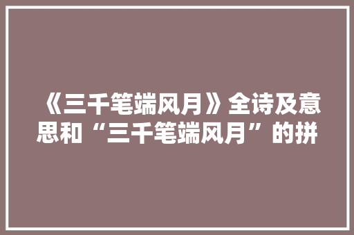 《三千笔端风月》全诗及意思和“三千笔端风月”的拼音注释