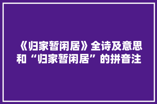 《归家暂闲居》全诗及意思和“归家暂闲居”的拼音注释