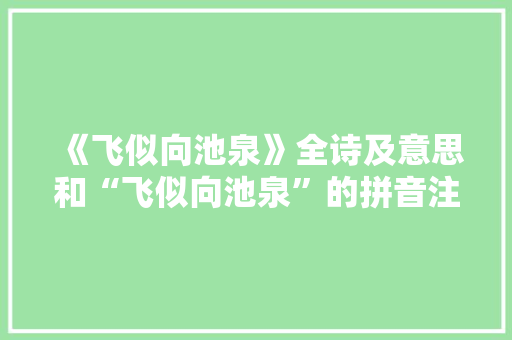 《飞似向池泉》全诗及意思和“飞似向池泉”的拼音注释