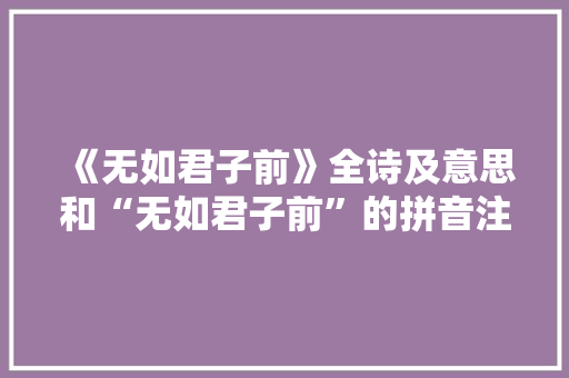 《无如君子前》全诗及意思和“无如君子前”的拼音注释