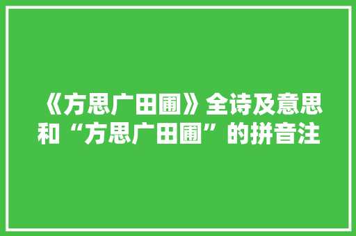 《方思广田圃》全诗及意思和“方思广田圃”的拼音注释 诗词鉴赏