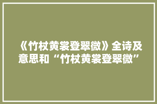 《竹杖黄裳登翠微》全诗及意思和“竹杖黄裳登翠微”的拼音注释