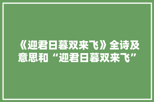《迎君日暮双来飞》全诗及意思和“迎君日暮双来飞”的拼音注释