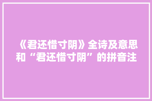 《君还惜寸阴》全诗及意思和“君还惜寸阴”的拼音注释