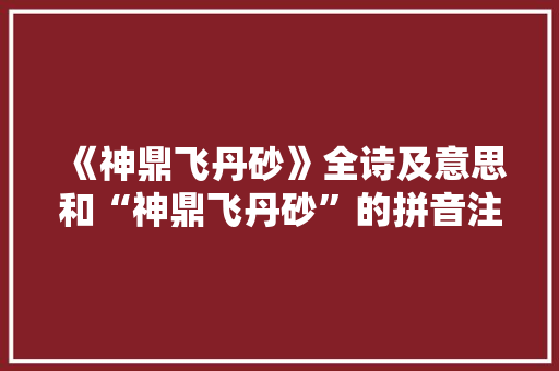 《神鼎飞丹砂》全诗及意思和“神鼎飞丹砂”的拼音注释