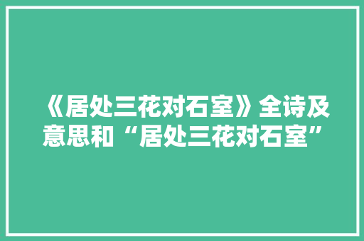 《居处三花对石室》全诗及意思和“居处三花对石室”的拼音注释