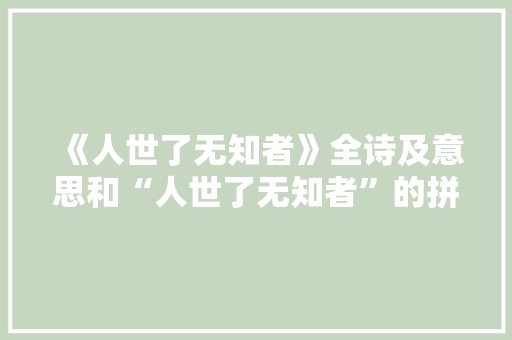 《人世了无知者》全诗及意思和“人世了无知者”的拼音注释