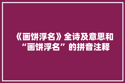 《画饼浮名》全诗及意思和“画饼浮名”的拼音注释