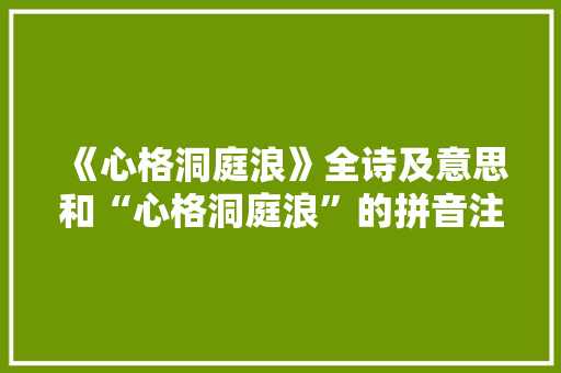 《心格洞庭浪》全诗及意思和“心格洞庭浪”的拼音注释