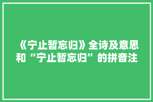 《宁止暂忘归》全诗及意思和“宁止暂忘归”的拼音注释