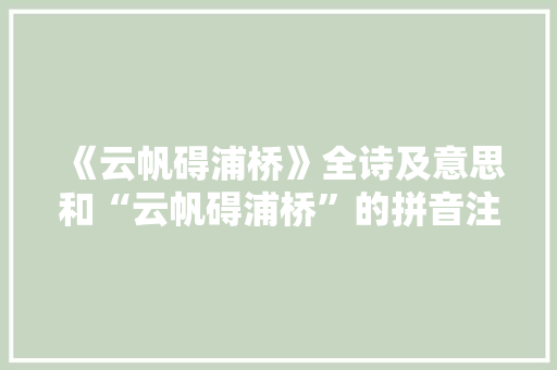 《云帆碍浦桥》全诗及意思和“云帆碍浦桥”的拼音注释