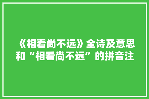 《相看尚不远》全诗及意思和“相看尚不远”的拼音注释
