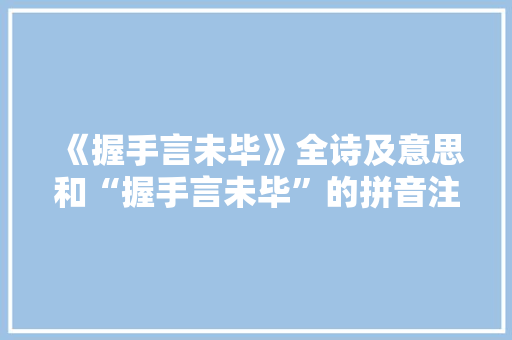 《握手言未毕》全诗及意思和“握手言未毕”的拼音注释