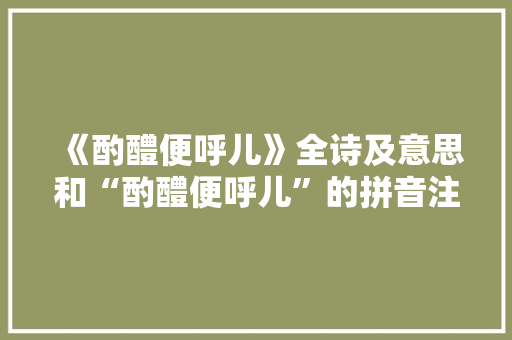 《酌醴便呼儿》全诗及意思和“酌醴便呼儿”的拼音注释 诗词鉴赏