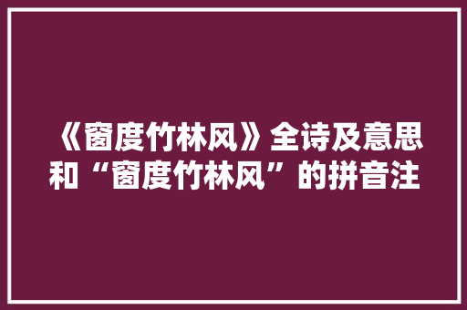 《窗度竹林风》全诗及意思和“窗度竹林风”的拼音注释