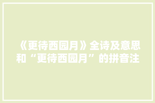 《更待西园月》全诗及意思和“更待西园月”的拼音注释