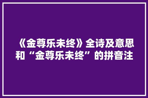《金尊乐未终》全诗及意思和“金尊乐未终”的拼音注释