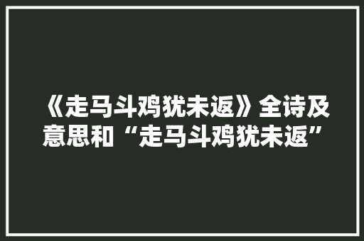 《走马斗鸡犹未返》全诗及意思和“走马斗鸡犹未返”的拼音注释