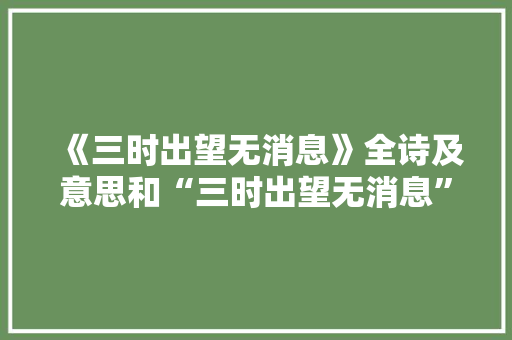 《三时出望无消息》全诗及意思和“三时出望无消息”的拼音注释