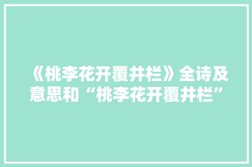 《桃李花开覆井栏》全诗及意思和“桃李花开覆井栏”的拼音注释