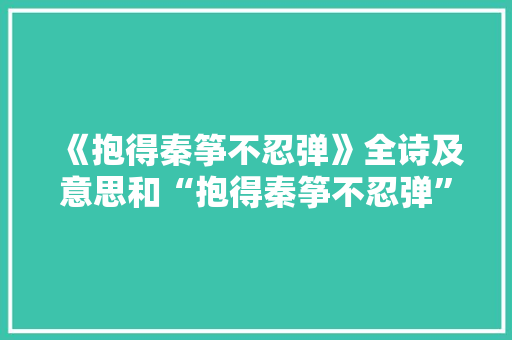 《抱得秦筝不忍弹》全诗及意思和“抱得秦筝不忍弹”的拼音注释