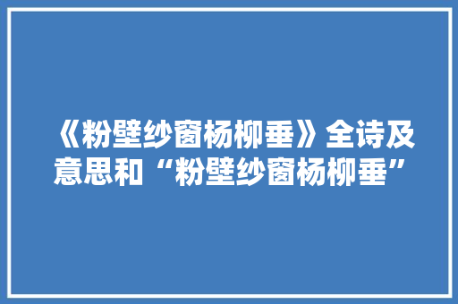 《粉壁纱窗杨柳垂》全诗及意思和“粉壁纱窗杨柳垂”的拼音注释