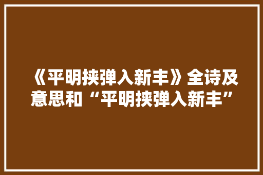 《平明挟弹入新丰》全诗及意思和“平明挟弹入新丰”的拼音注释
