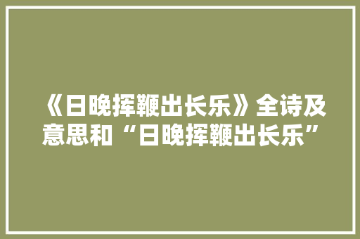《日晚挥鞭出长乐》全诗及意思和“日晚挥鞭出长乐”的拼音注释