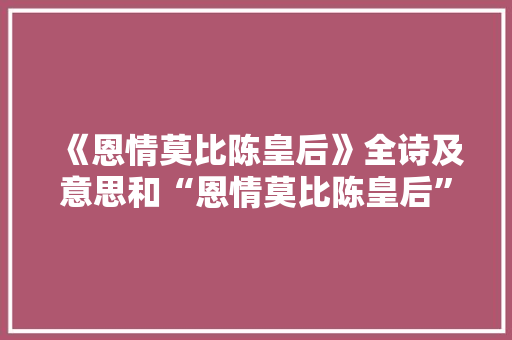 《恩情莫比陈皇后》全诗及意思和“恩情莫比陈皇后”的拼音注释