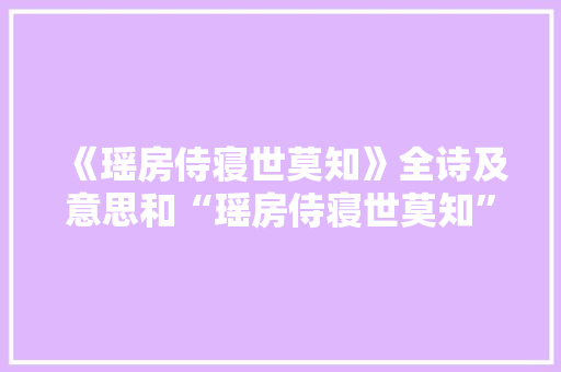 《瑶房侍寝世莫知》全诗及意思和“瑶房侍寝世莫知”的拼音注释 诗词鉴赏