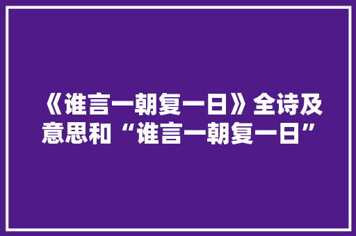 《谁言一朝复一日》全诗及意思和“谁言一朝复一日”的拼音注释