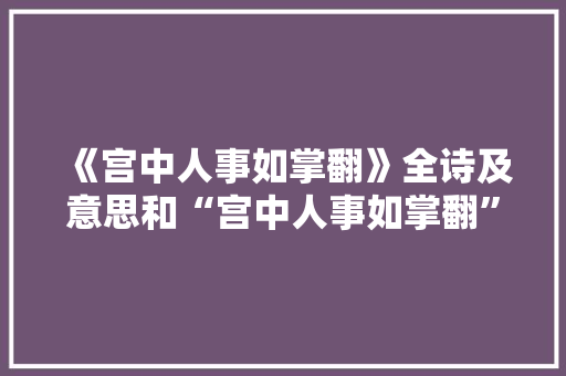 《宫中人事如掌翻》全诗及意思和“宫中人事如掌翻”的拼音注释 诗词鉴赏